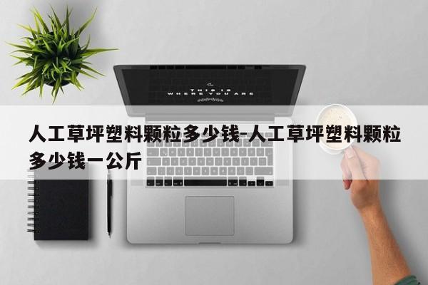 人工草坪塑料颗粒多少钱-人工草坪塑料颗粒多少钱一公斤