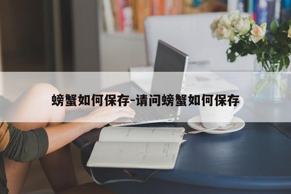 螃蟹如何保存-请问螃蟹如何保存